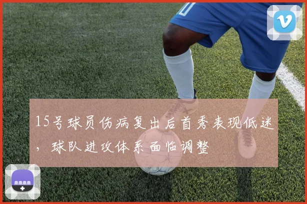 15号球员伤病复出后首秀表现低迷，球队进攻体系面临调整
