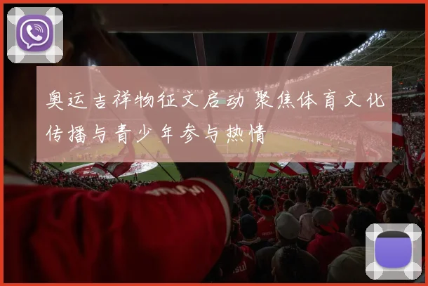奥运吉祥物征文启动 聚焦体育文化传播与青少年参与热情