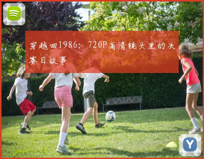 穿越回1986：720P高清镜头里的决赛日故事