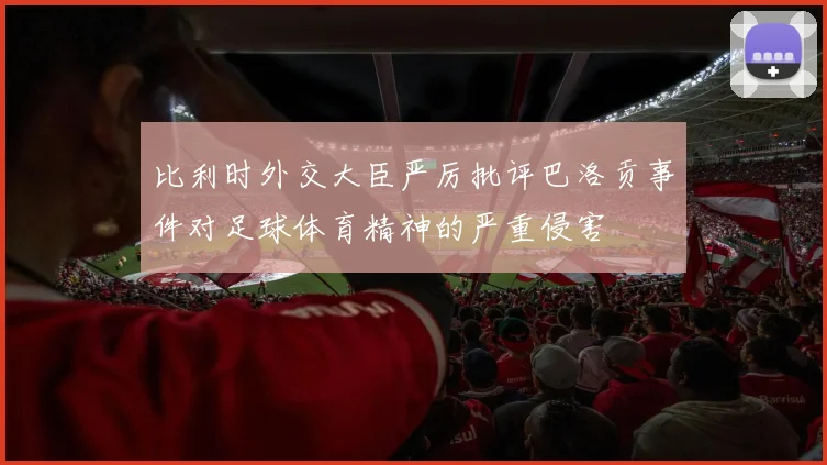比利时外交大臣严厉批评巴洛贡事件对足球体育精神的严重侵害