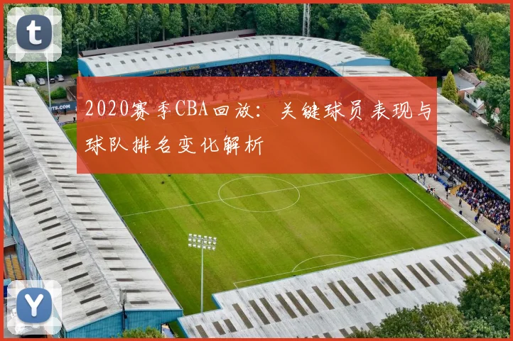 2020赛季CBA回放：关键球员表现与球队排名变化解析